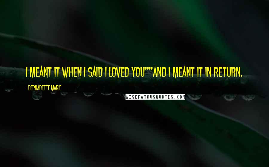 Bernadette Marie Quotes: I meant it when I said I loved you""And I meant it in return.