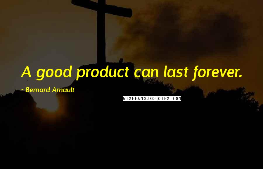 Bernard Arnault Quotes: A good product can last forever.