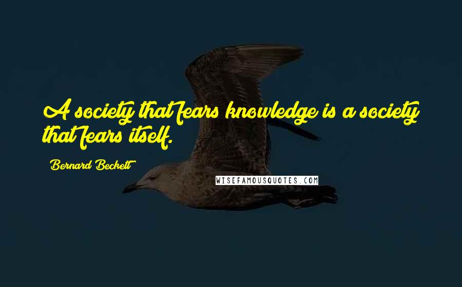 Bernard Beckett Quotes: A society that fears knowledge is a society that fears itself.