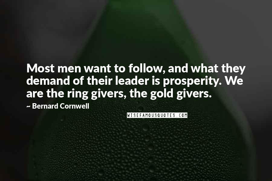 Bernard Cornwell Quotes: Most men want to follow, and what they demand of their leader is prosperity. We are the ring givers, the gold givers.