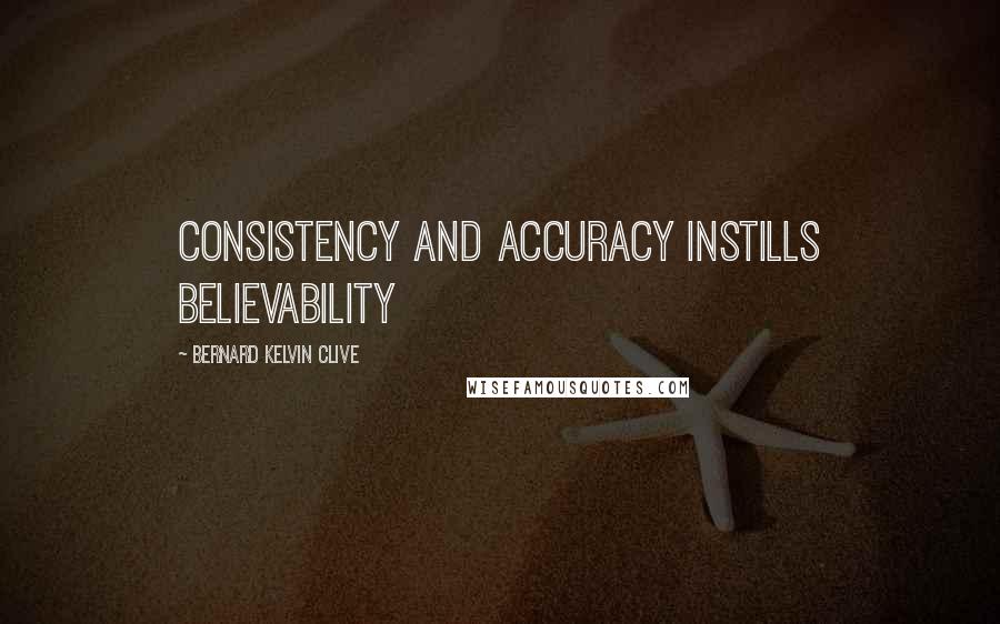 Bernard Kelvin Clive Quotes: Consistency and accuracy instills believability