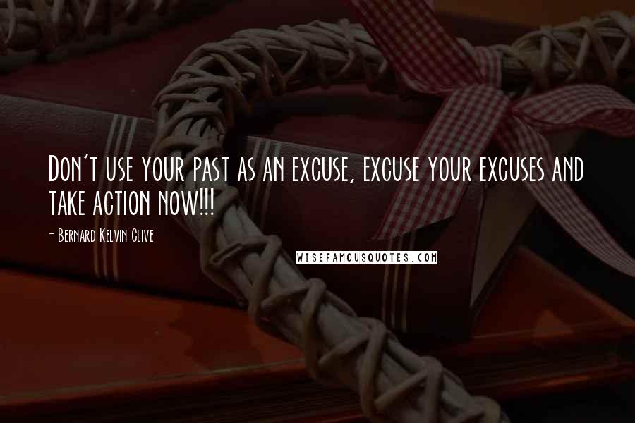 Bernard Kelvin Clive Quotes: Don't use your past as an excuse, excuse your excuses and take action now!!!