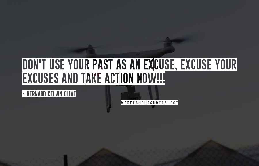 Bernard Kelvin Clive Quotes: Don't use your past as an excuse, excuse your excuses and take action now!!!