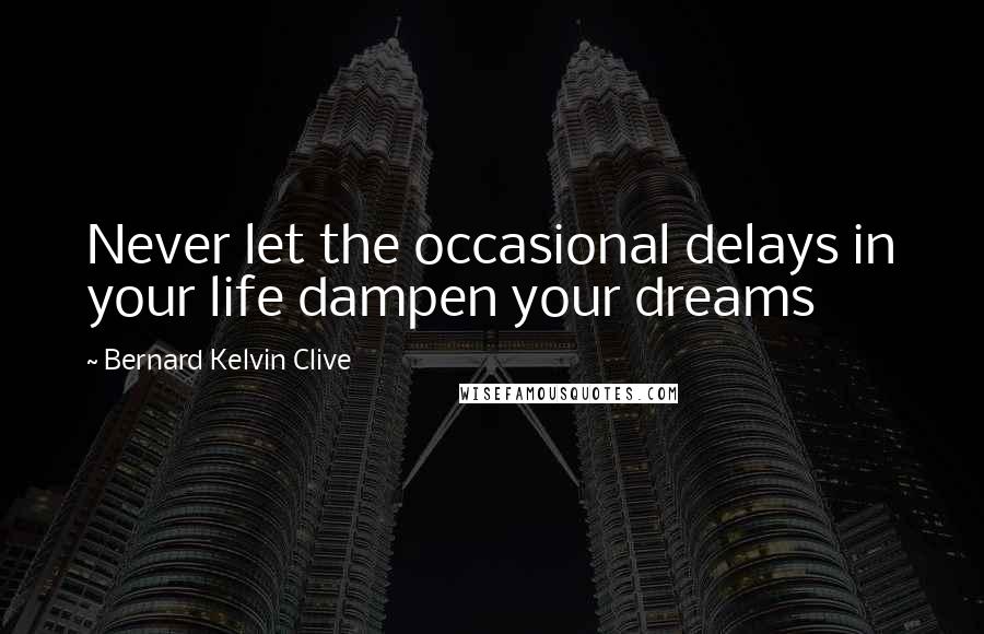 Bernard Kelvin Clive Quotes: Never let the occasional delays in your life dampen your dreams