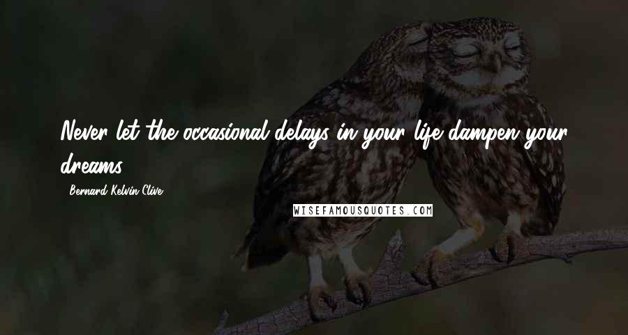 Bernard Kelvin Clive Quotes: Never let the occasional delays in your life dampen your dreams