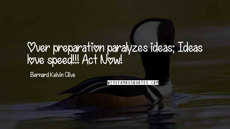 Bernard Kelvin Clive Quotes: Over preparation paralyzes ideas; Ideas love speed!!! Act Now!