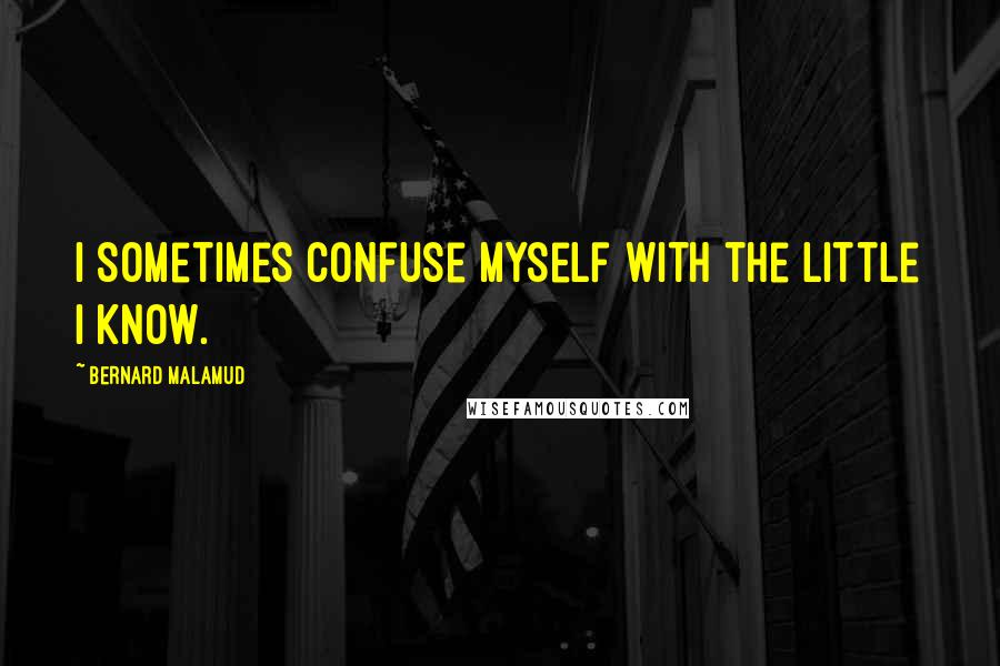 Bernard Malamud Quotes: I sometimes confuse myself with the little I know.