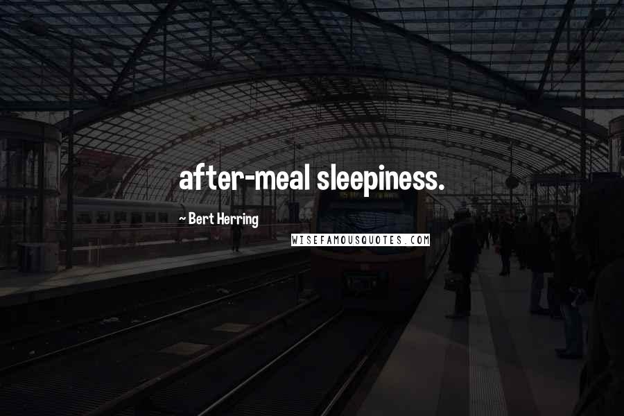 Bert Herring Quotes: after-meal sleepiness.