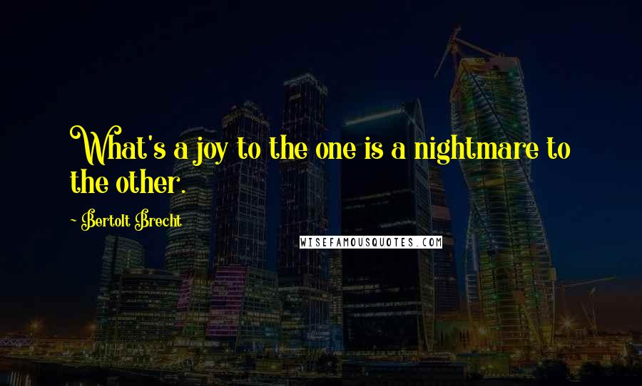 Bertolt Brecht Quotes: What's a joy to the one is a nightmare to the other.