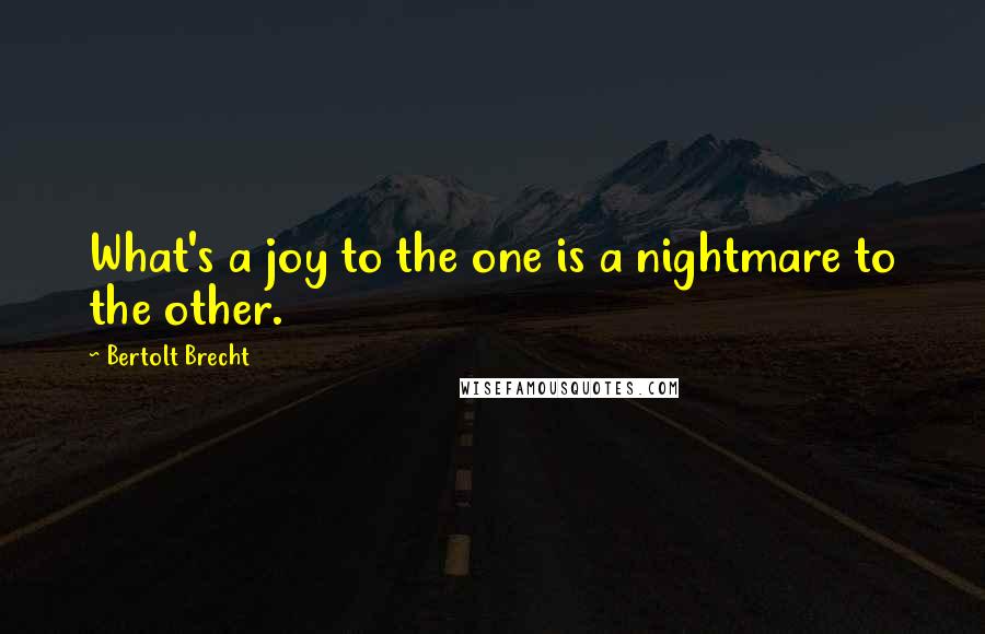 Bertolt Brecht Quotes: What's a joy to the one is a nightmare to the other.