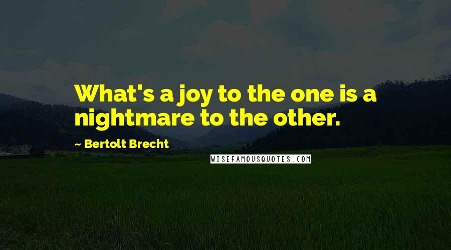 Bertolt Brecht Quotes: What's a joy to the one is a nightmare to the other.