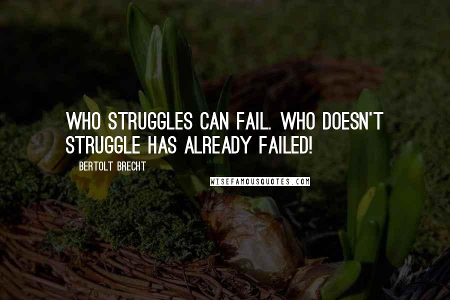 Bertolt Brecht Quotes: Who struggles can fail. Who doesn't struggle has already failed!