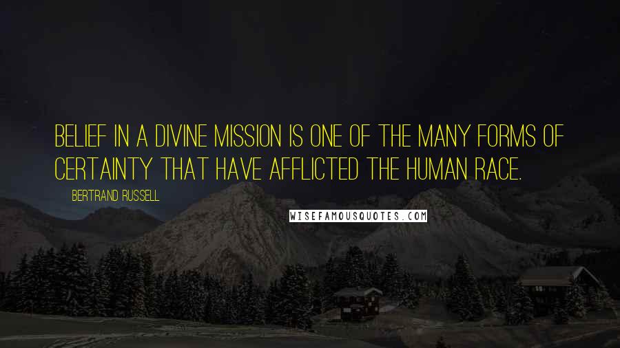 Bertrand Russell Quotes: Belief in a Divine mission is one of the many forms of certainty that have afflicted the human race.