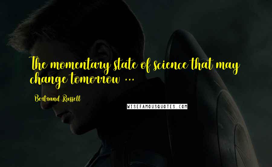 Bertrand Russell Quotes: The momentary state of science that may change tomorrow ...