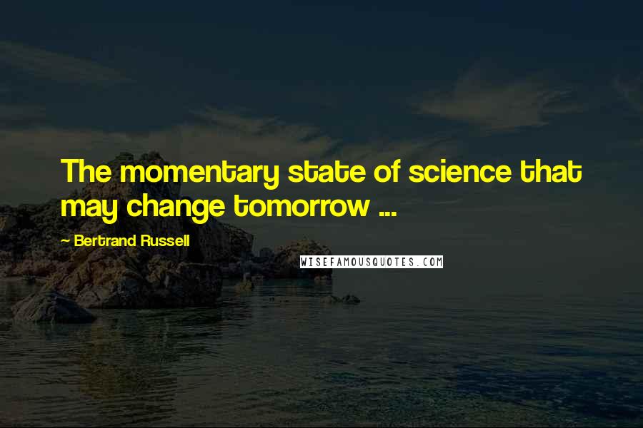 Bertrand Russell Quotes: The momentary state of science that may change tomorrow ...