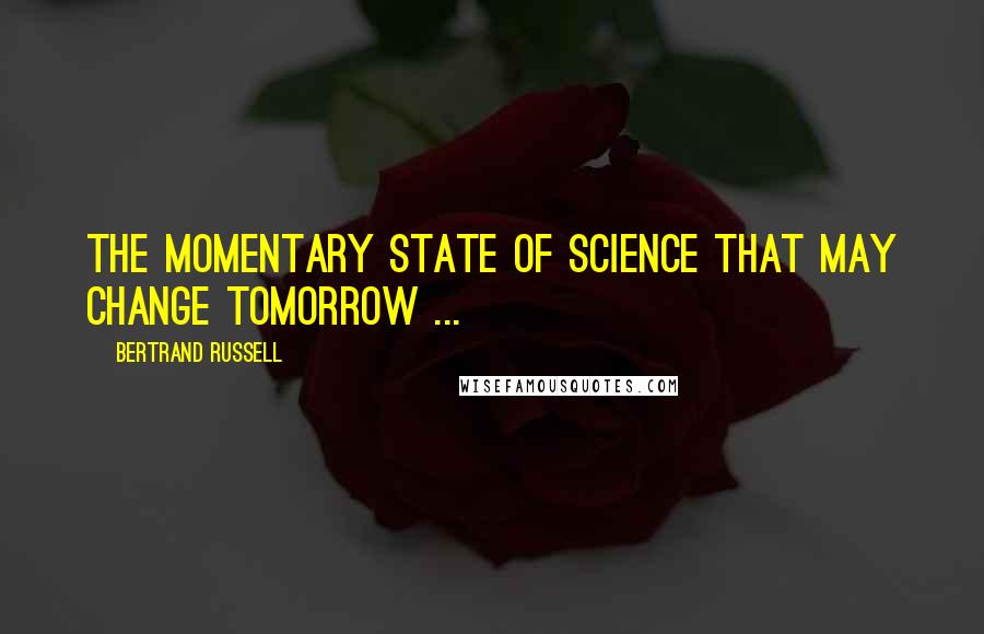 Bertrand Russell Quotes: The momentary state of science that may change tomorrow ...