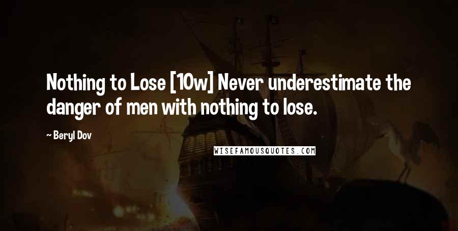 Beryl Dov Quotes: Nothing to Lose [10w] Never underestimate the danger of men with nothing to lose.