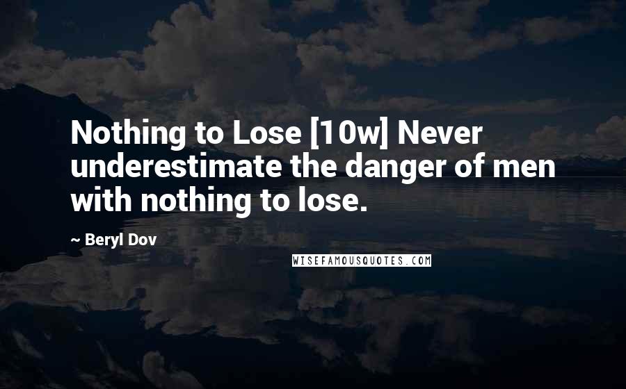 Beryl Dov Quotes: Nothing to Lose [10w] Never underestimate the danger of men with nothing to lose.