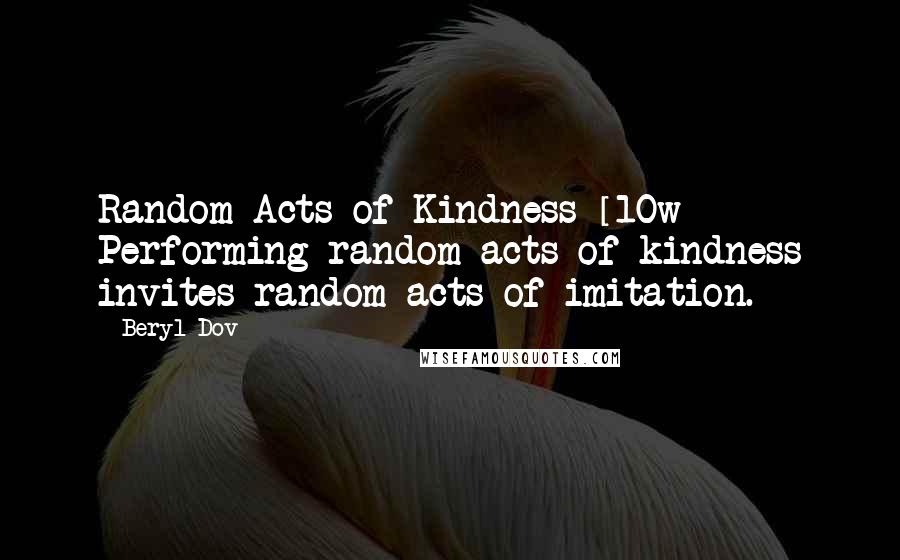 Beryl Dov Quotes: Random Acts of Kindness [10w] Performing random acts of kindness invites random acts of imitation.