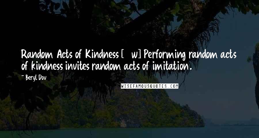 Beryl Dov Quotes: Random Acts of Kindness [10w] Performing random acts of kindness invites random acts of imitation.