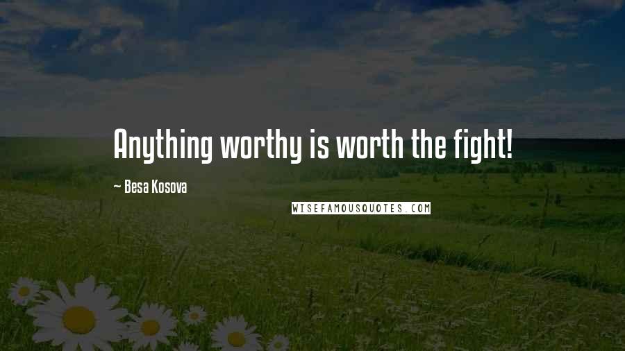 Besa Kosova Quotes: Anything worthy is worth the fight!