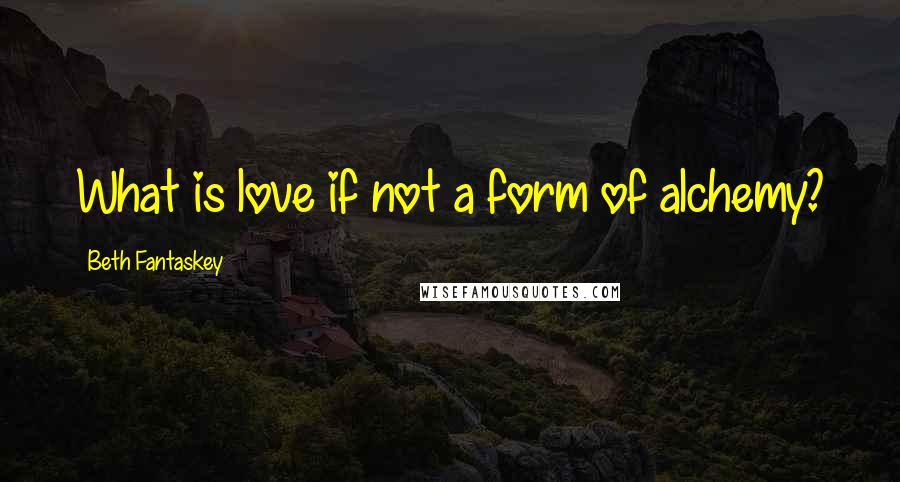 Beth Fantaskey Quotes: What is love if not a form of alchemy?