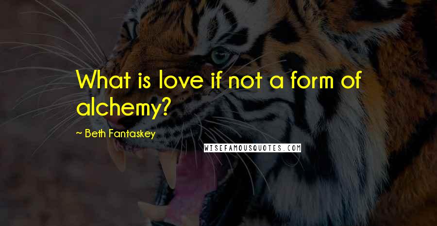 Beth Fantaskey Quotes: What is love if not a form of alchemy?