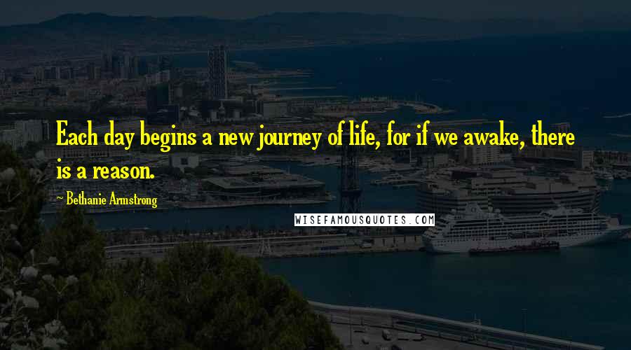 Bethanie Armstrong Quotes: Each day begins a new journey of life, for if we awake, there is a reason.