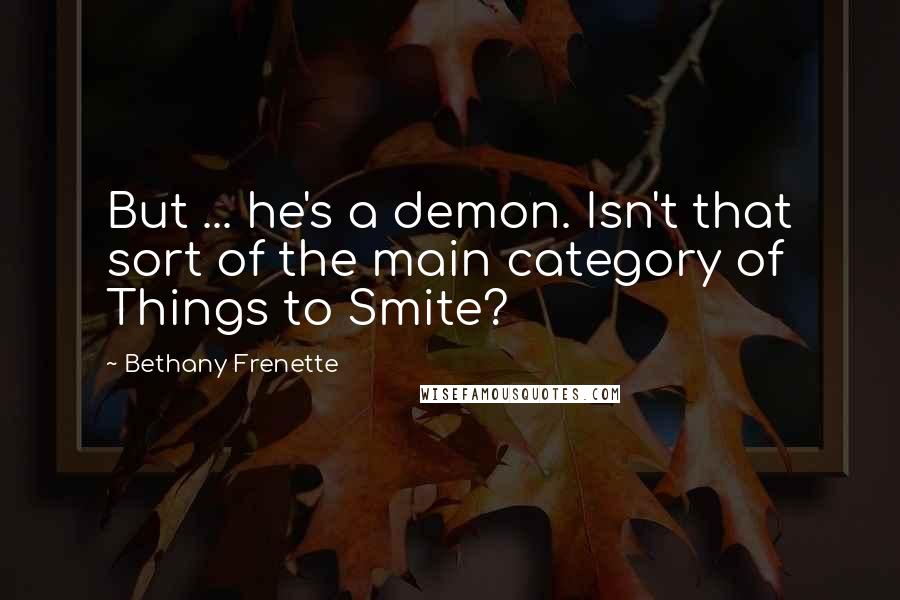 Bethany Frenette Quotes: But ... he's a demon. Isn't that sort of the main category of Things to Smite?