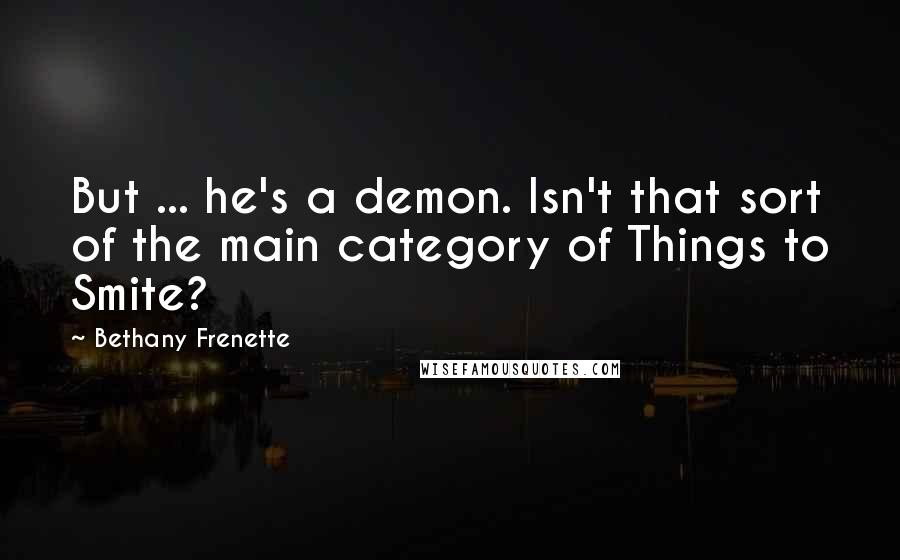 Bethany Frenette Quotes: But ... he's a demon. Isn't that sort of the main category of Things to Smite?