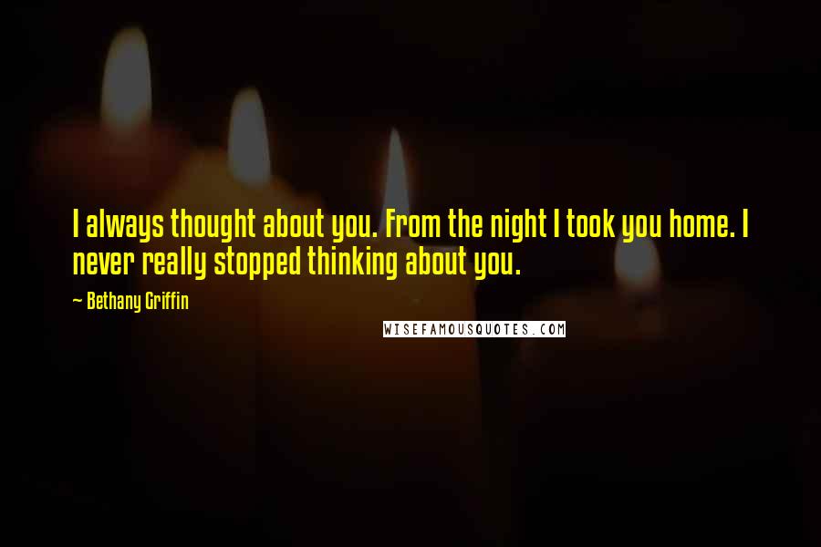 Bethany Griffin Quotes: I always thought about you. From the night I took you home. I never really stopped thinking about you.