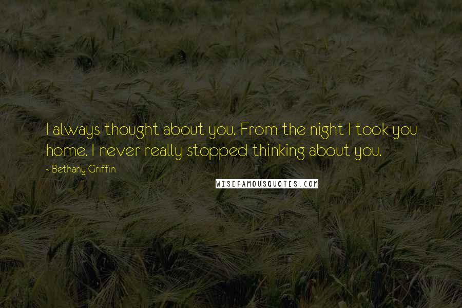 Bethany Griffin Quotes: I always thought about you. From the night I took you home. I never really stopped thinking about you.