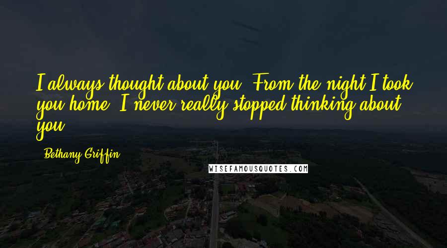 Bethany Griffin Quotes: I always thought about you. From the night I took you home. I never really stopped thinking about you.