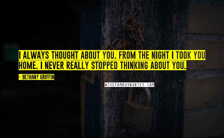 Bethany Griffin Quotes: I always thought about you. From the night I took you home. I never really stopped thinking about you.