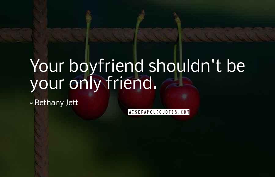 Bethany Jett Quotes: Your boyfriend shouldn't be your only friend.