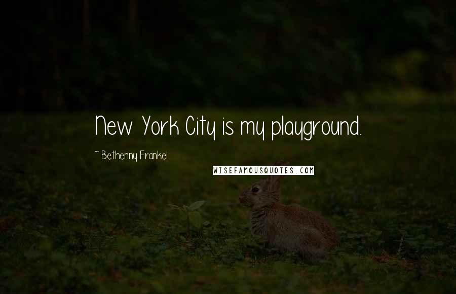 Bethenny Frankel Quotes: New York City is my playground.