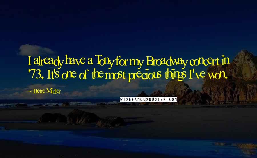 Bette Midler Quotes: I already have a Tony for my Broadway concert in '73. It's one of the most precious things I've won.