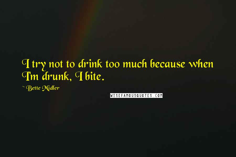 Bette Midler Quotes: I try not to drink too much because when I'm drunk, I bite.