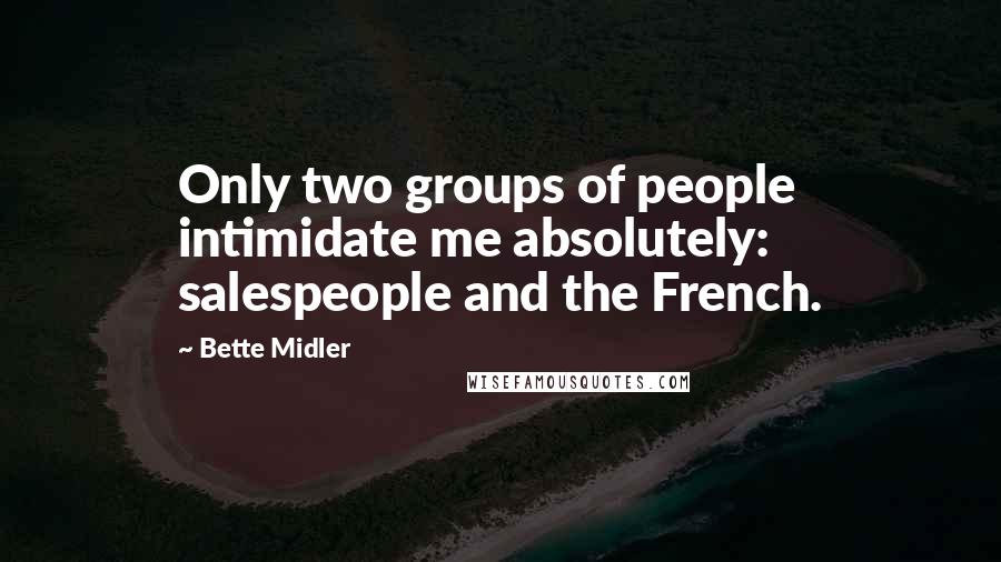 Bette Midler Quotes: Only two groups of people intimidate me absolutely: salespeople and the French.