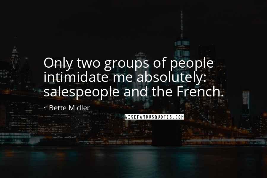 Bette Midler Quotes: Only two groups of people intimidate me absolutely: salespeople and the French.