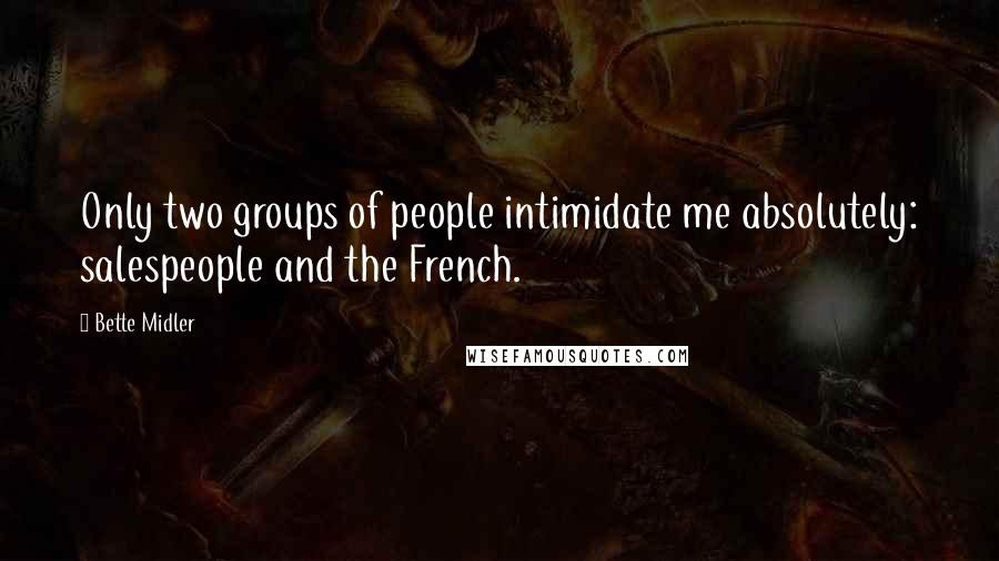 Bette Midler Quotes: Only two groups of people intimidate me absolutely: salespeople and the French.