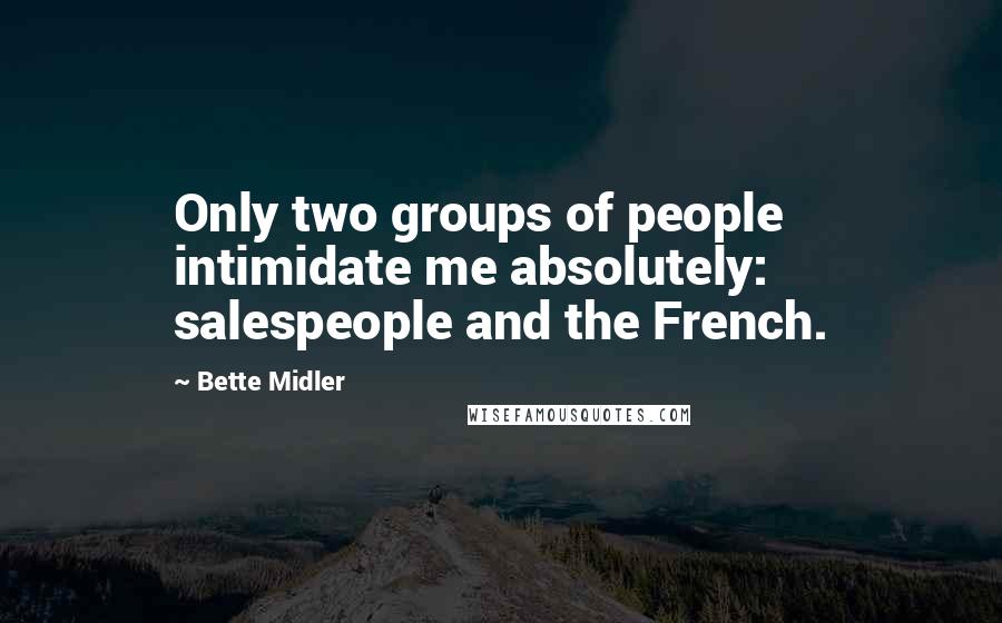 Bette Midler Quotes: Only two groups of people intimidate me absolutely: salespeople and the French.