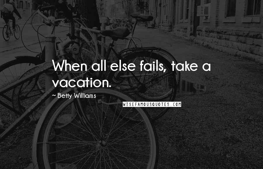 Betty Williams Quotes: When all else fails, take a vacation.