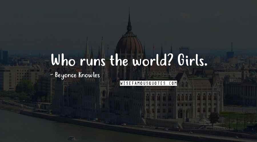 Beyonce Knowles Quotes: Who runs the world? Girls.