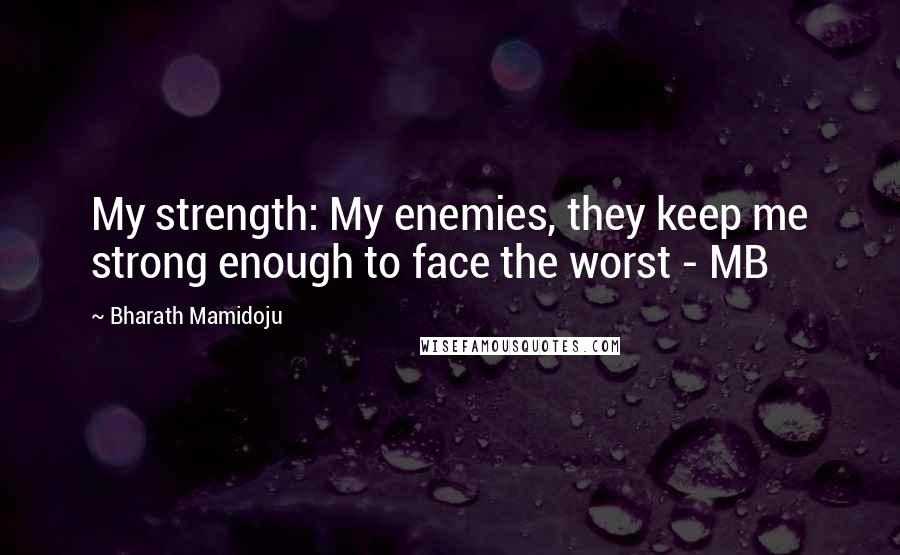 Bharath Mamidoju Quotes: My strength: My enemies, they keep me strong enough to face the worst - MB