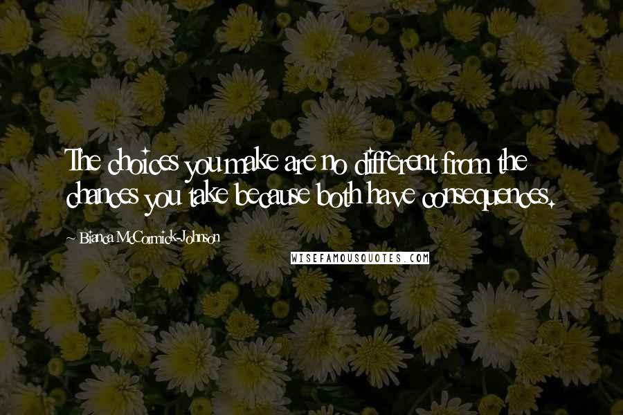 Bianca McCormick-Johnson Quotes: The choices you make are no different from the chances you take because both have consequences.