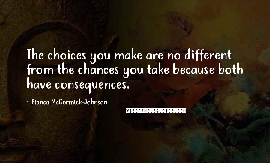 Bianca McCormick-Johnson Quotes: The choices you make are no different from the chances you take because both have consequences.