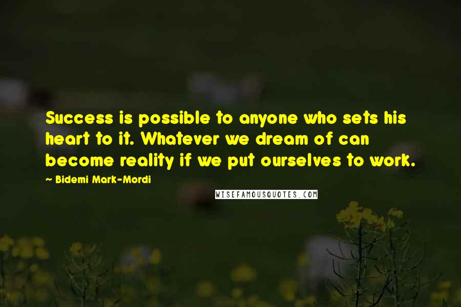 Bidemi Mark-Mordi Quotes: Success is possible to anyone who sets his heart to it. Whatever we dream of can become reality if we put ourselves to work.