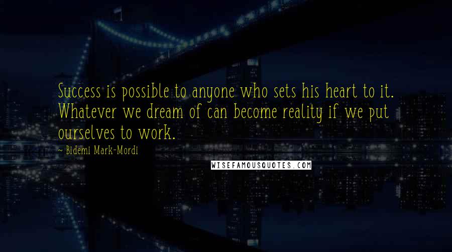 Bidemi Mark-Mordi Quotes: Success is possible to anyone who sets his heart to it. Whatever we dream of can become reality if we put ourselves to work.