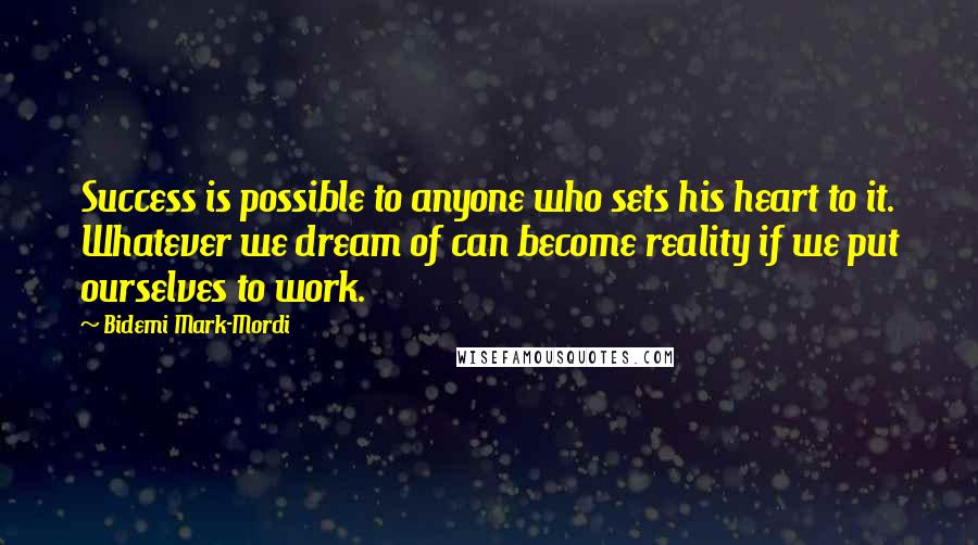 Bidemi Mark-Mordi Quotes: Success is possible to anyone who sets his heart to it. Whatever we dream of can become reality if we put ourselves to work.